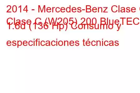 2014 - Mercedes-Benz Clase C
Clase C (W205) 200 BlueTEC 1.6d (136 Hp) Consumo y especificaciones técnicas