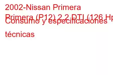 2002-Nissan Primera
Primera (P12) 2.2 DTI (126 Hp) Consumo y especificaciones técnicas