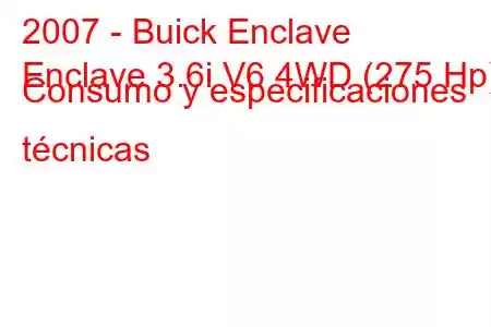 2007 - Buick Enclave
Enclave 3.6i V6 4WD (275 Hp) Consumo y especificaciones técnicas