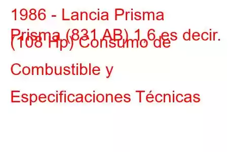 1986 - Lancia Prisma
Prisma (831 AB) 1,6 es decir. (108 Hp) Consumo de Combustible y Especificaciones Técnicas