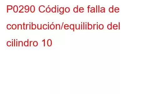 P0290 Código de falla de contribución/equilibrio del cilindro 10