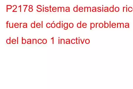 P2178 Sistema demasiado rico fuera del código de problema del banco 1 inactivo