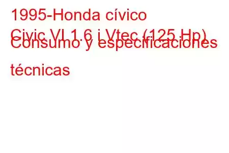 1995-Honda cívico
Civic VI 1.6 i Vtec (125 Hp) Consumo y especificaciones técnicas