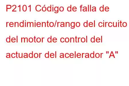 P2101 Código de falla de rendimiento/rango del circuito del motor de control del actuador del acelerador 