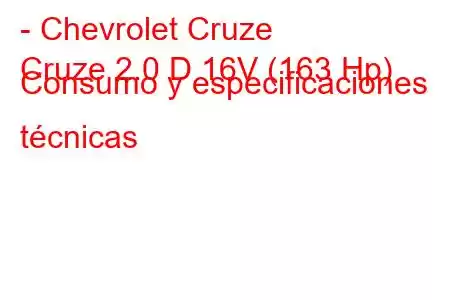 - Chevrolet Cruze
Cruze 2.0 D 16V (163 Hp) Consumo y especificaciones técnicas