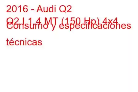 2016 - Audi Q2
Q2 I 1.4 MT (150 Hp) 4x4 Consumo y especificaciones técnicas