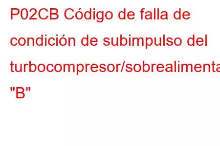 P02CB Código de falla de condición de subimpulso del turbocompresor/sobrealimentador 