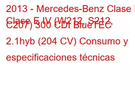 2013 - Mercedes-Benz Clase E
Clase E IV (W212, S212, C207) 300 CDI BlueTEC 2.1hyb (204 CV) Consumo y especificaciones técnicas