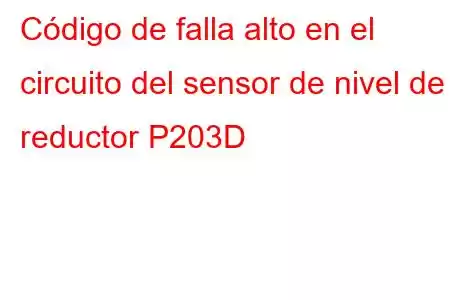 Código de falla alto en el circuito del sensor de nivel de reductor P203D