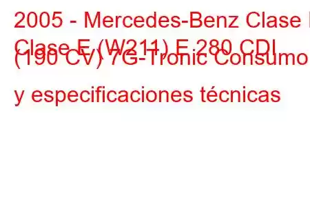 2005 - Mercedes-Benz Clase E
Clase E (W211) E 280 CDI (190 CV) 7G-Tronic Consumo y especificaciones técnicas