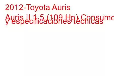 2012-Toyota Auris
Auris II 1.5 (109 Hp) Consumo y especificaciones técnicas