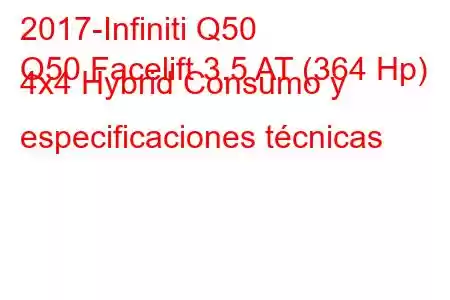 2017-Infiniti Q50
Q50 Facelift 3.5 AT (364 Hp) 4x4 Hybrid Consumo y especificaciones técnicas