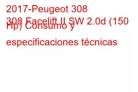 2017-Peugeot 308
308 Facelift II SW 2.0d (150 Hp) Consumo y especificaciones técnicas