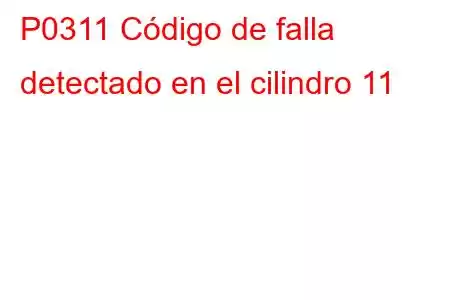 P0311 Código de falla detectado en el cilindro 11