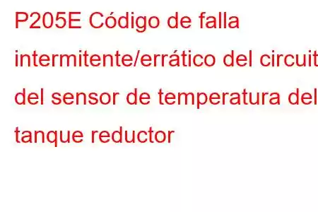 P205E Código de falla intermitente/errático del circuito del sensor de temperatura del tanque reductor