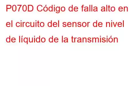 P070D Código de falla alto en el circuito del sensor de nivel de líquido de la transmisión