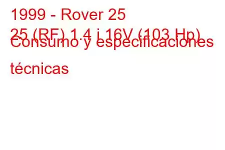 1999 - Rover 25
25 (RF) 1.4 i 16V (103 Hp) Consumo y especificaciones técnicas