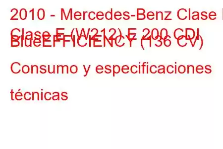 2010 - Mercedes-Benz Clase E
Clase E (W212) E 200 CDI BlueEFFICIENCY (136 CV) Consumo y especificaciones técnicas