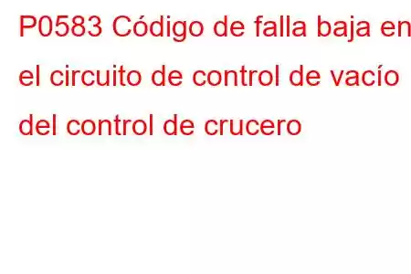 P0583 Código de falla baja en el circuito de control de vacío del control de crucero