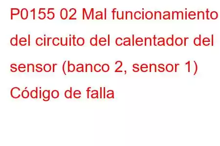 P0155 02 Mal funcionamiento del circuito del calentador del sensor (banco 2, sensor 1) Código de falla