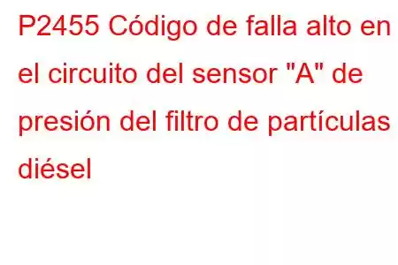 P2455 Código de falla alto en el circuito del sensor 