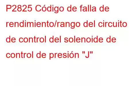 P2825 Código de falla de rendimiento/rango del circuito de control del solenoide de control de presión 