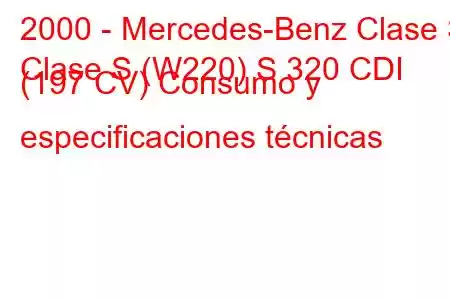 2000 - Mercedes-Benz Clase S
Clase S (W220) S 320 CDI (197 CV) Consumo y especificaciones técnicas