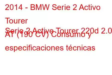 2014 - BMW Serie 2 Activo Tourer
Serie 2 Active Tourer 220d 2.0d AT (190 CV) Consumo y especificaciones técnicas