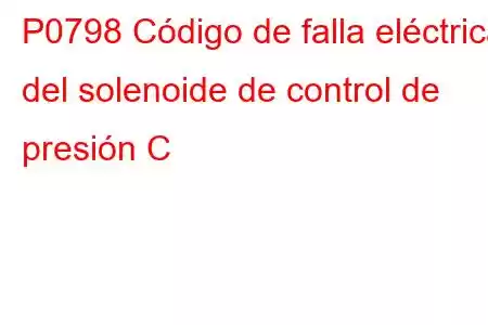 P0798 Código de falla eléctrica del solenoide de control de presión C