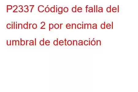 P2337 Código de falla del cilindro 2 por encima del umbral de detonación