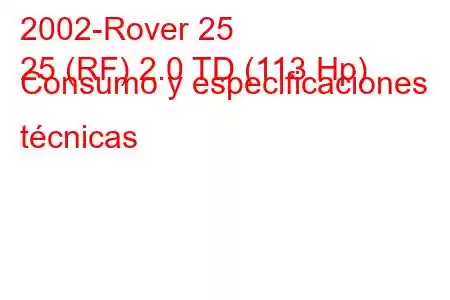 2002-Rover 25
25 (RF) 2.0 TD (113 Hp) Consumo y especificaciones técnicas