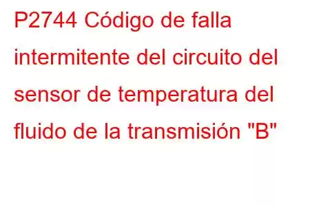 P2744 Código de falla intermitente del circuito del sensor de temperatura del fluido de la transmisión 