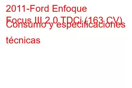 2011-Ford Enfoque
Focus III 2.0 TDCi (163 CV) Consumo y especificaciones técnicas