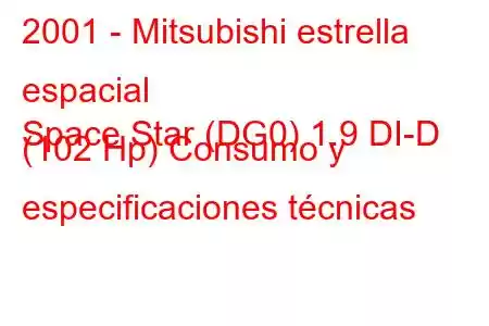 2001 - Mitsubishi estrella espacial
Space Star (DG0) 1.9 DI-D (102 Hp) Consumo y especificaciones técnicas