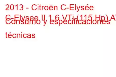 2013 - Citroën C-Elysée
C-Elysee II 1.6 VTi (115 Hp) AT Consumo y especificaciones técnicas