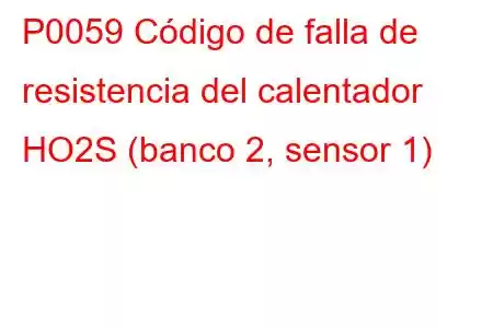 P0059 Código de falla de resistencia del calentador HO2S (banco 2, sensor 1)