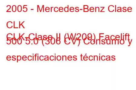 2005 - Mercedes-Benz Clase CLK
CLK-Clase II (W209) Facelift 500 5.0 (306 CV) Consumo y especificaciones técnicas