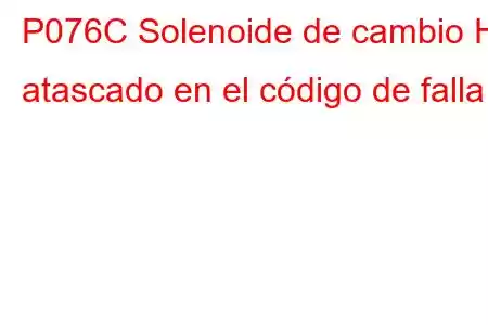 P076C Solenoide de cambio H atascado en el código de falla