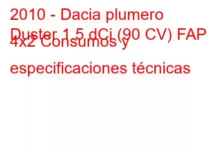 2010 - Dacia plumero
Duster 1.5 dCi (90 CV) FAP 4x2 Consumos y especificaciones técnicas