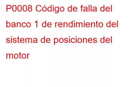 P0008 Código de falla del banco 1 de rendimiento del sistema de posiciones del motor