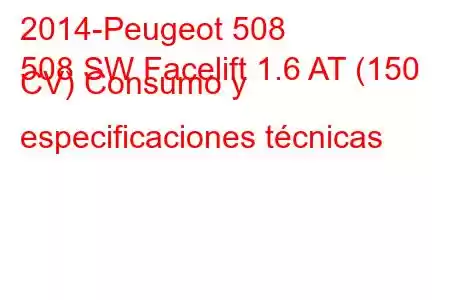 2014-Peugeot 508
508 SW Facelift 1.6 AT (150 CV) Consumo y especificaciones técnicas