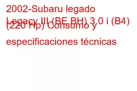 2002-Subaru legado
Legacy III (BE,BH) 3.0 i (B4) (220 Hp) Consumo y especificaciones técnicas