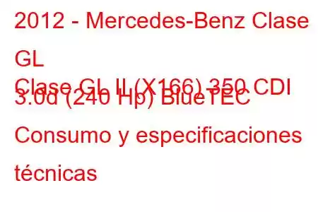 2012 - Mercedes-Benz Clase GL
Clase GL II (X166) 350 CDI 3.0d (240 Hp) BlueTEC Consumo y especificaciones técnicas