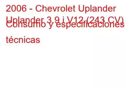 2006 - Chevrolet Uplander
Uplander 3.9 i V12 (243 CV) Consumo y especificaciones técnicas