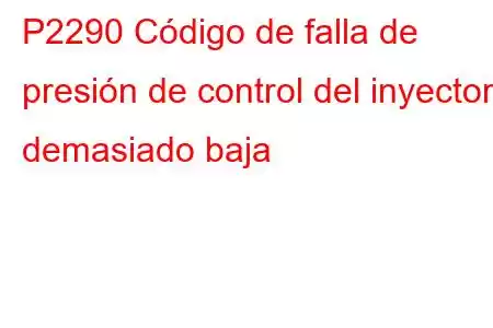 P2290 Código de falla de presión de control del inyector demasiado baja