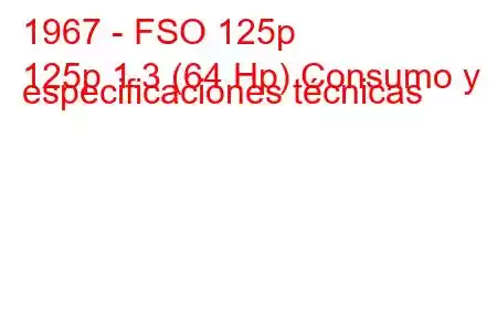 1967 - FSO 125p
125p 1.3 (64 Hp) Consumo y especificaciones técnicas