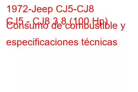 1972-Jeep CJ5-CJ8
CJ5 - CJ8 3.8 (100 Hp) Consumo de combustible y especificaciones técnicas