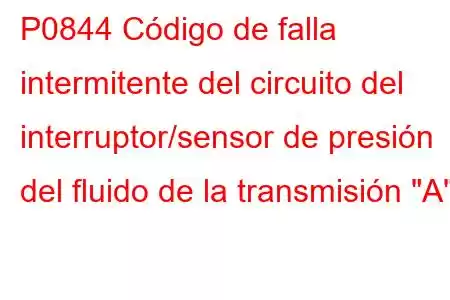 P0844 Código de falla intermitente del circuito del interruptor/sensor de presión del fluido de la transmisión 