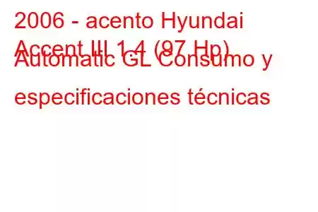 2006 - acento Hyundai
Accent III 1.4 (97 Hp) Automatic GL Consumo y especificaciones técnicas