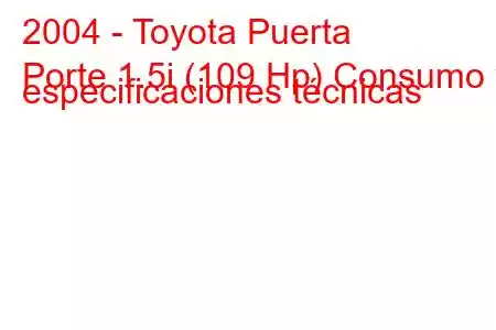 2004 - Toyota Puerta
Porte 1.5i (109 Hp) Consumo y especificaciones técnicas